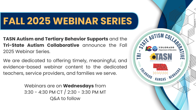 Graphic with blue and light blue designs and the Tri-State Autism Collaborative logos. Text reads: "FALL 2025 Webinar Series. TASN Autism and Tertiary Behavior Supports and the Tri-State Autism Collaborative announce the fall 2025 webinar series. We are dedicated to offering timely, meaningful, and evidence-based webinar content to the dedicated teachers, services providers, and families we serve. Webinars are on Wednesdays from 3:30 - 4:30 pm ct. Q&A to follow. 